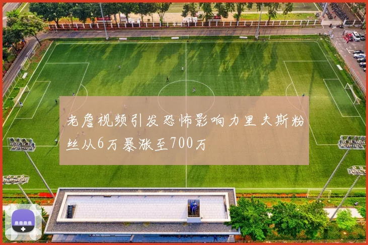 老詹视频引发恐怖影响力里夫斯粉丝从6万暴涨至700万