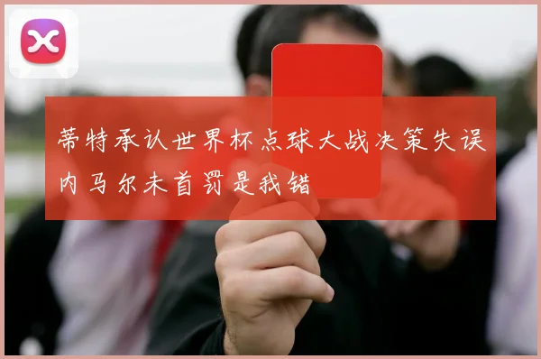 蒂特承认世界杯点球大战决策失误内马尔未首罚是我错