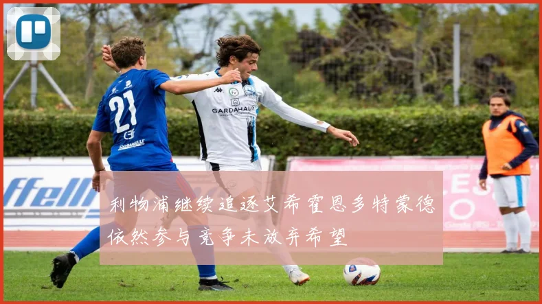 利物浦继续追逐艾希霍恩多特蒙德依然参与竞争未放弃希望
