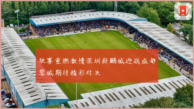联赛重燃激情深圳新鹏城迎战成都蓉城期待精彩对决