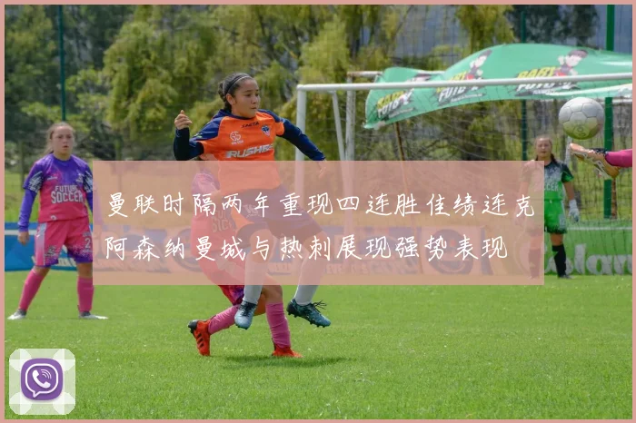 曼联时隔两年重现四连胜佳绩连克阿森纳曼城与热刺展现强势表现