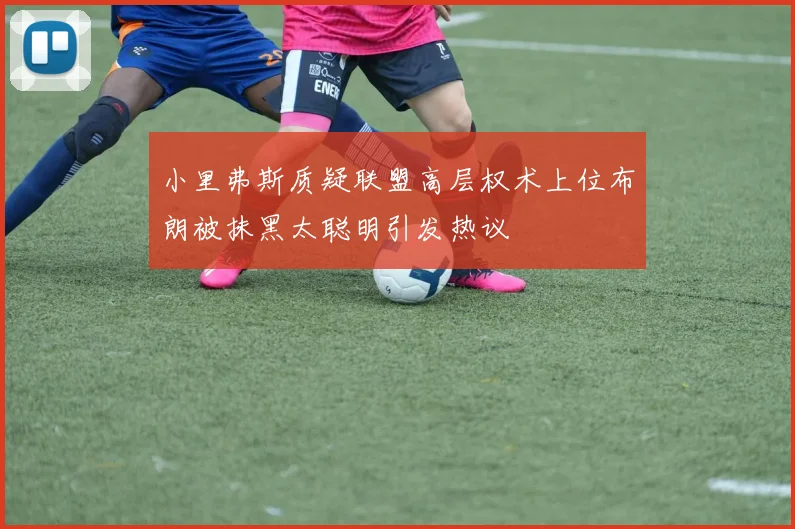 小里弗斯质疑联盟高层权术上位布朗被抹黑太聪明引发热议