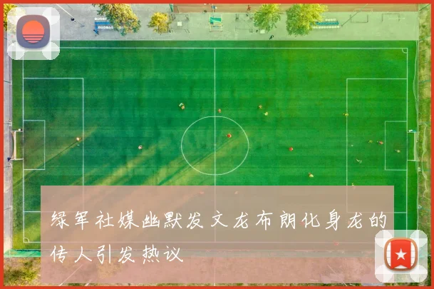 绿军社媒幽默发文龙布朗化身龙的传人引发热议