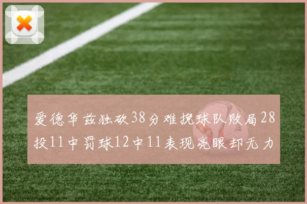 爱德华兹独砍38分难挽球队败局28投11中罚球12中11表现亮眼却无力回天