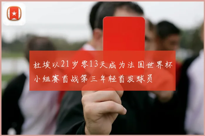 杜埃以21岁零13天成为法国世界杯小组赛首战第三年轻首发球员
