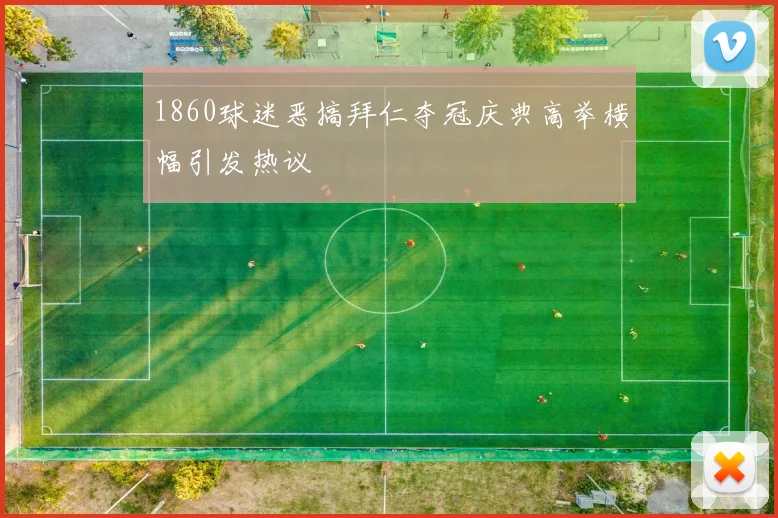 1860球迷恶搞拜仁夺冠庆典高举横幅引发热议