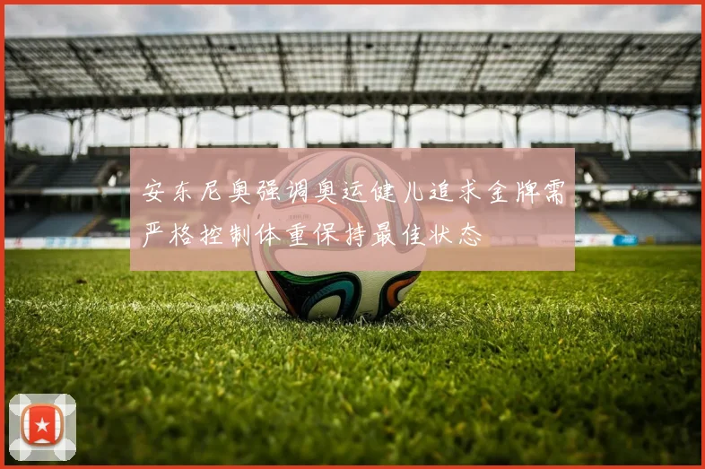 安东尼奥强调奥运健儿追求金牌需严格控制体重保持最佳状态