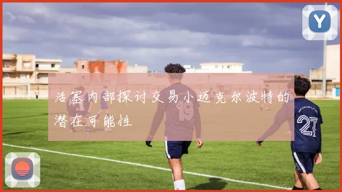 活塞内部探讨交易小迈克尔波特的潜在可能性
