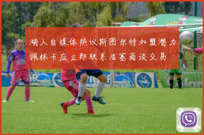 湖人自媒体热议斯图尔特加盟潜力佩林卡应立即联系活塞商谈交易